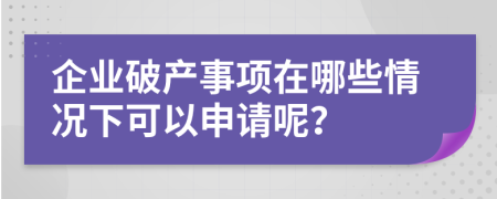企业破产事项在哪些情况下可以申请呢？