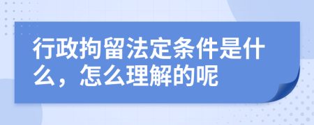 行政拘留法定条件是什么，怎么理解的呢