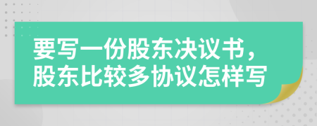 要写一份股东决议书，股东比较多协议怎样写