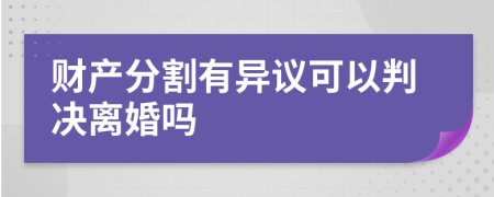 财产分割有异议可以判决离婚吗