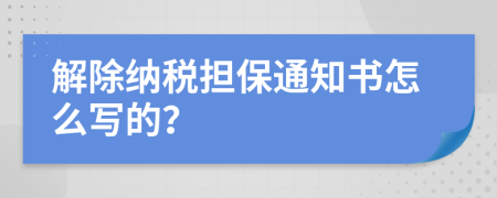 解除纳税担保通知书怎么写的？