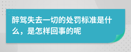 醉驾失去一切的处罚标准是什么，是怎样回事的呢