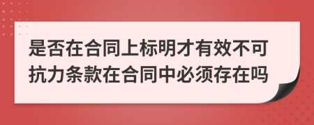 是否在合同上标明才有效不可抗力条款在合同中必须存在吗