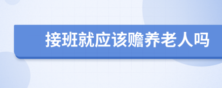 接班就应该赡养老人吗