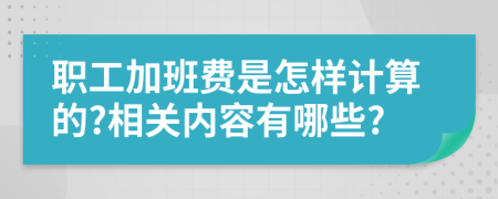 职工加班费是怎样计算的?相关内容有哪些?