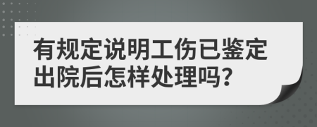 有规定说明工伤已鉴定出院后怎样处理吗？