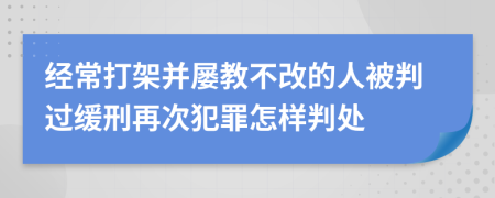 经常打架并屡教不改的人被判过缓刑再次犯罪怎样判处