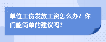 单位工伤发放工资怎么办？你们能简单的建议吗？