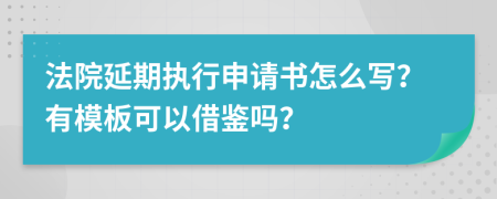 法院延期执行申请书怎么写？有模板可以借鉴吗？