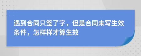 遇到合同只签了字，但是合同未写生效条件，怎样样才算生效