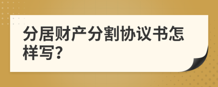 分居财产分割协议书怎样写？