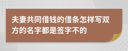 夫妻共同借钱的借条怎样写双方的名字都是签字不的