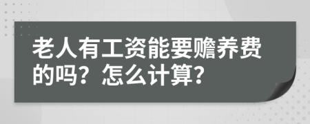 老人有工资能要赡养费的吗？怎么计算？