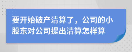 要开始破产清算了，公司的小股东对公司提出清算怎样算