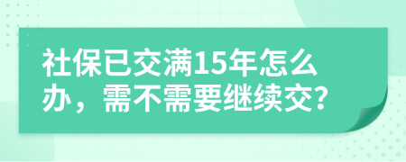 社保已交满15年怎么办，需不需要继续交？