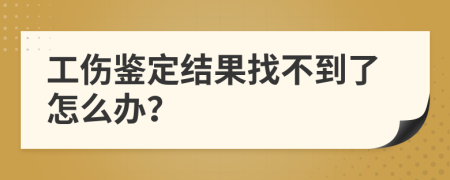 工伤鉴定结果找不到了怎么办？