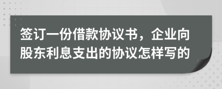 签订一份借款协议书，企业向股东利息支出的协议怎样写的