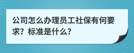 公司怎么办理员工社保有何要求？标准是什么？