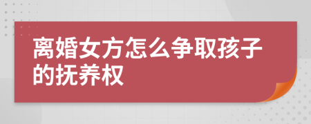 离婚女方怎么争取孩子的抚养权