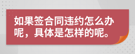 如果签合同违约怎么办呢，具体是怎样的呢。