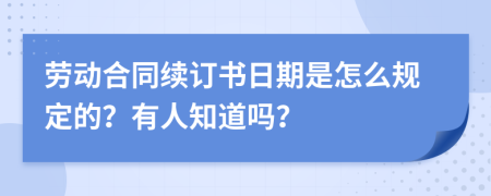 劳动合同续订书日期是怎么规定的？有人知道吗？