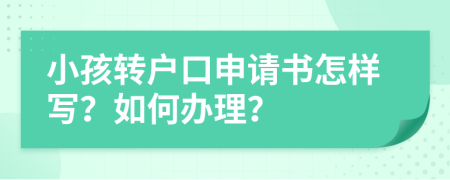 小孩转户口申请书怎样写？如何办理？