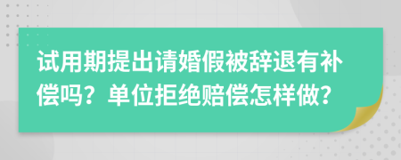 试用期提出请婚假被辞退有补偿吗？单位拒绝赔偿怎样做？