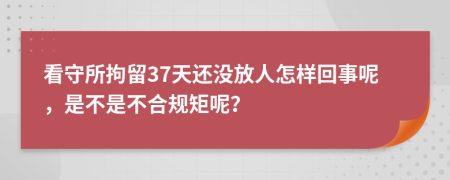 看守所拘留37天还没放人怎样回事呢，是不是不合规矩呢？