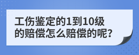 工伤鉴定的1到10级的赔偿怎么赔偿的呢？