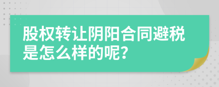 股权转让阴阳合同避税是怎么样的呢？