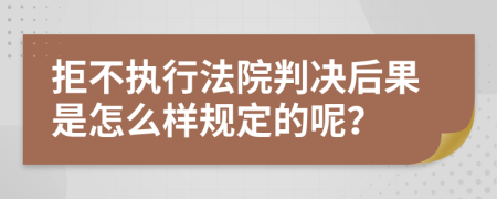 拒不执行法院判决后果是怎么样规定的呢？