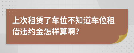 上次租赁了车位不知道车位租借违约金怎样算啊？