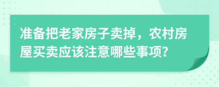 准备把老家房子卖掉，农村房屋买卖应该注意哪些事项？