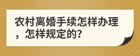 农村离婚手续怎样办理，怎样规定的？