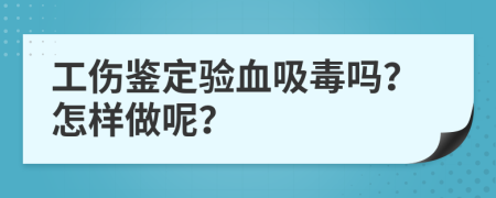 工伤鉴定验血吸毒吗？怎样做呢？