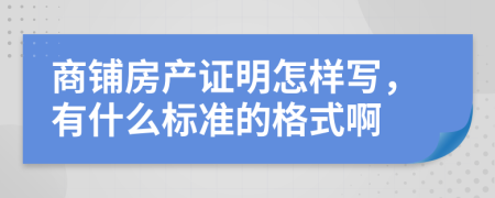 商铺房产证明怎样写，有什么标准的格式啊