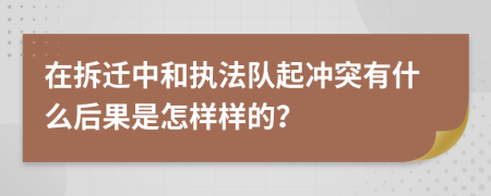 在拆迁中和执法队起冲突有什么后果是怎样样的？