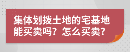 集体划拨土地的宅基地能买卖吗？怎么买卖？