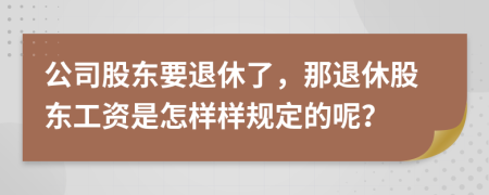 公司股东要退休了，那退休股东工资是怎样样规定的呢？