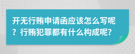开无行贿申请函应该怎么写呢？行贿犯罪都有什么构成呢？