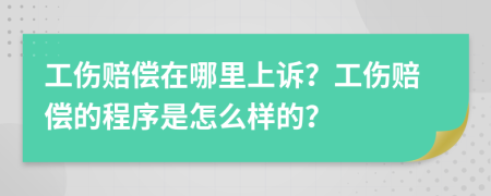 工伤赔偿在哪里上诉？工伤赔偿的程序是怎么样的？