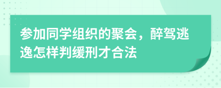 参加同学组织的聚会，醉驾逃逸怎样判缓刑才合法