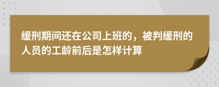 缓刑期间还在公司上班的，被判缓刑的人员的工龄前后是怎样计算