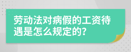 劳动法对病假的工资待遇是怎么规定的？