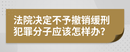 法院决定不予撤销缓刑犯罪分子应该怎样办？