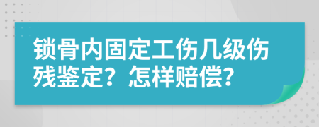 锁骨内固定工伤几级伤残鉴定？怎样赔偿？