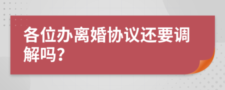 各位办离婚协议还要调解吗？