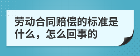 劳动合同赔偿的标准是什么，怎么回事的