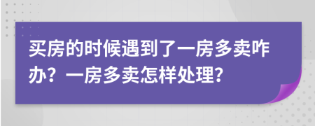 买房的时候遇到了一房多卖咋办？一房多卖怎样处理？