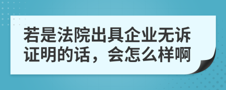 若是法院出具企业无诉证明的话，会怎么样啊